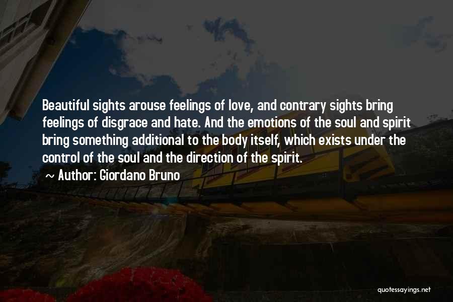 Giordano Bruno Quotes: Beautiful Sights Arouse Feelings Of Love, And Contrary Sights Bring Feelings Of Disgrace And Hate. And The Emotions Of The