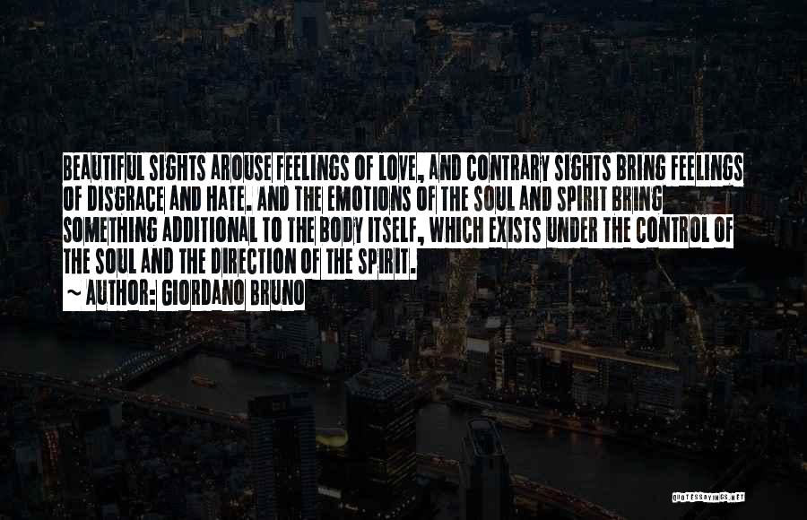 Giordano Bruno Quotes: Beautiful Sights Arouse Feelings Of Love, And Contrary Sights Bring Feelings Of Disgrace And Hate. And The Emotions Of The