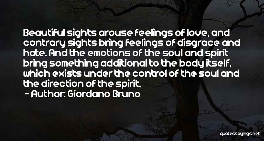 Giordano Bruno Quotes: Beautiful Sights Arouse Feelings Of Love, And Contrary Sights Bring Feelings Of Disgrace And Hate. And The Emotions Of The