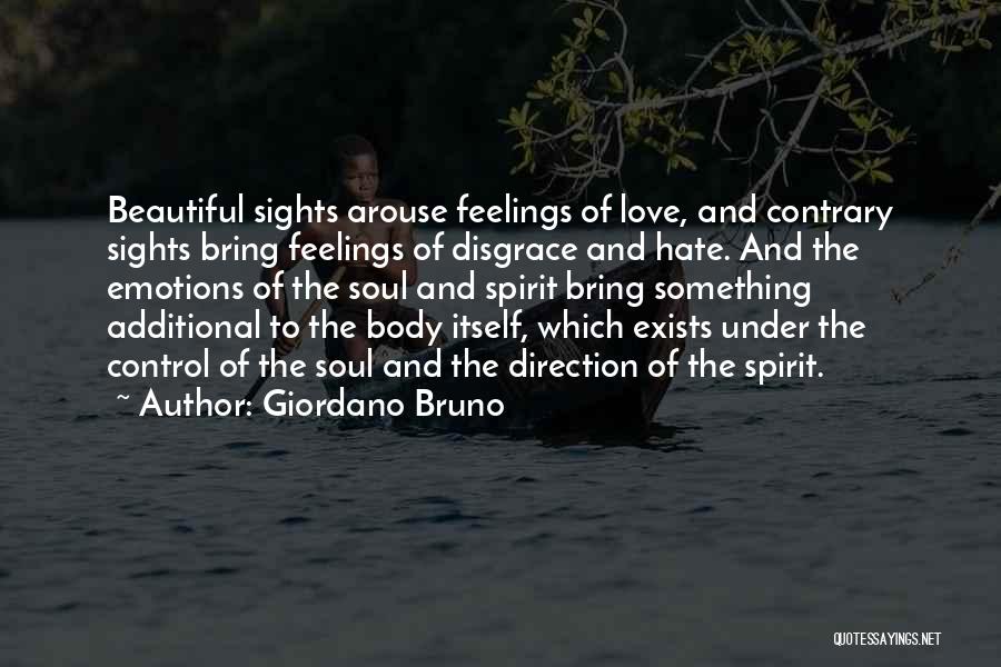 Giordano Bruno Quotes: Beautiful Sights Arouse Feelings Of Love, And Contrary Sights Bring Feelings Of Disgrace And Hate. And The Emotions Of The