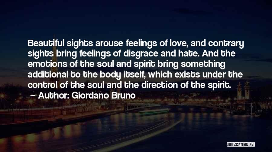 Giordano Bruno Quotes: Beautiful Sights Arouse Feelings Of Love, And Contrary Sights Bring Feelings Of Disgrace And Hate. And The Emotions Of The