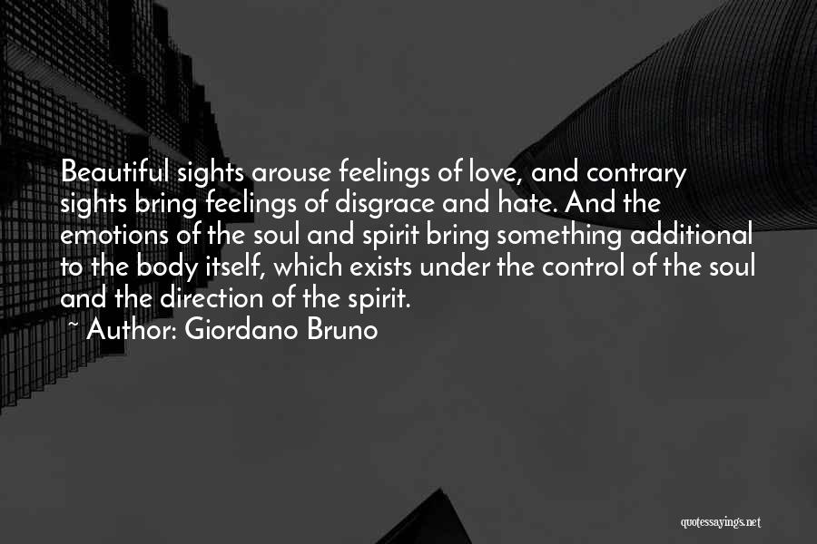Giordano Bruno Quotes: Beautiful Sights Arouse Feelings Of Love, And Contrary Sights Bring Feelings Of Disgrace And Hate. And The Emotions Of The