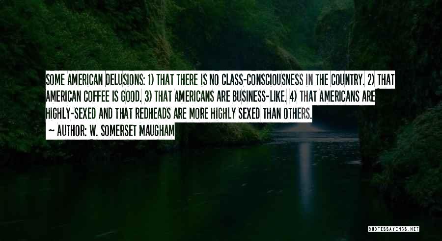 W. Somerset Maugham Quotes: Some American Delusions: 1) That There Is No Class-consciousness In The Country. 2) That American Coffee Is Good. 3) That