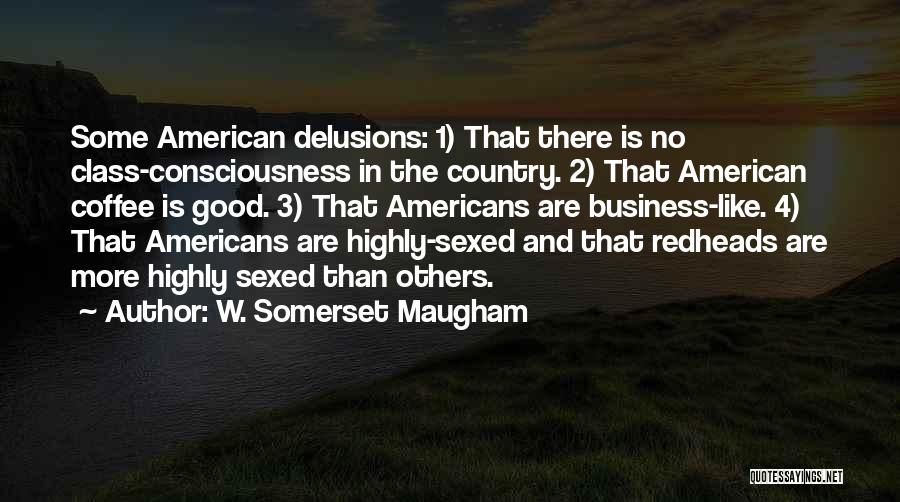 W. Somerset Maugham Quotes: Some American Delusions: 1) That There Is No Class-consciousness In The Country. 2) That American Coffee Is Good. 3) That