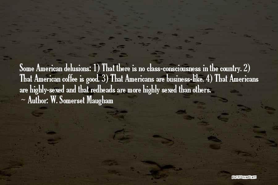 W. Somerset Maugham Quotes: Some American Delusions: 1) That There Is No Class-consciousness In The Country. 2) That American Coffee Is Good. 3) That