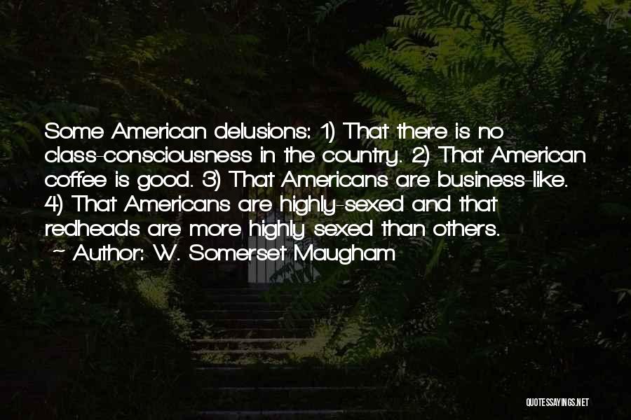 W. Somerset Maugham Quotes: Some American Delusions: 1) That There Is No Class-consciousness In The Country. 2) That American Coffee Is Good. 3) That