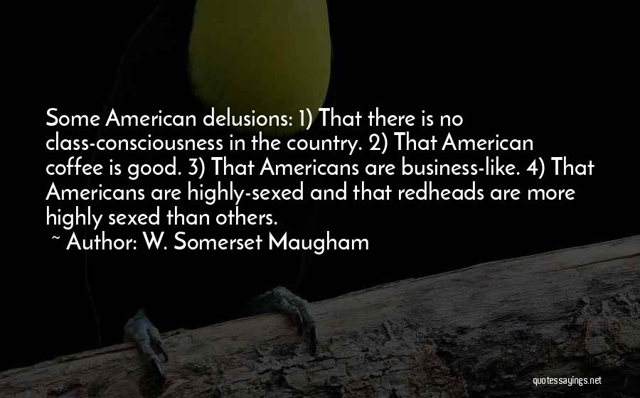 W. Somerset Maugham Quotes: Some American Delusions: 1) That There Is No Class-consciousness In The Country. 2) That American Coffee Is Good. 3) That