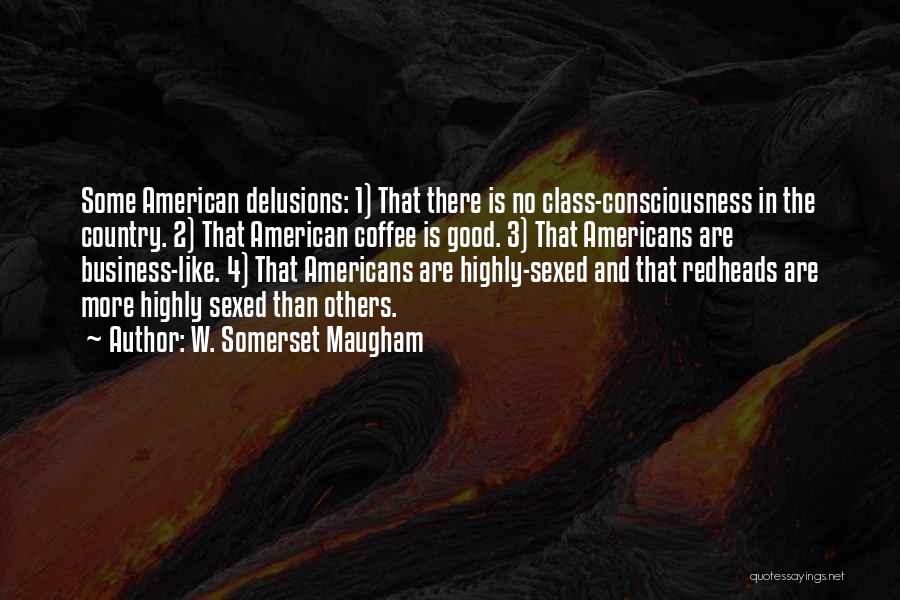 W. Somerset Maugham Quotes: Some American Delusions: 1) That There Is No Class-consciousness In The Country. 2) That American Coffee Is Good. 3) That