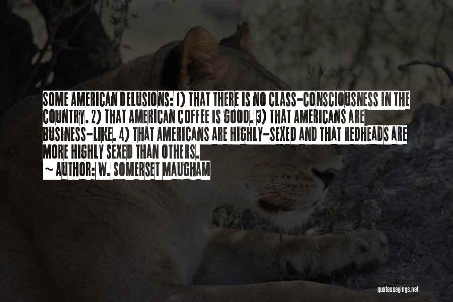 W. Somerset Maugham Quotes: Some American Delusions: 1) That There Is No Class-consciousness In The Country. 2) That American Coffee Is Good. 3) That