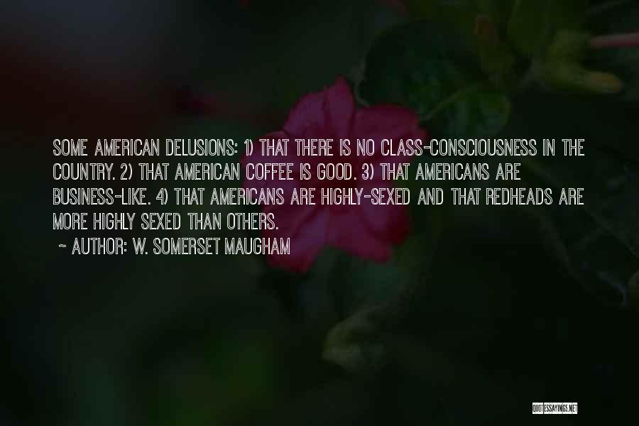 W. Somerset Maugham Quotes: Some American Delusions: 1) That There Is No Class-consciousness In The Country. 2) That American Coffee Is Good. 3) That