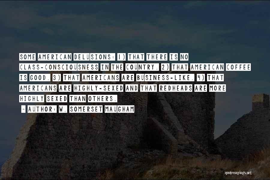 W. Somerset Maugham Quotes: Some American Delusions: 1) That There Is No Class-consciousness In The Country. 2) That American Coffee Is Good. 3) That