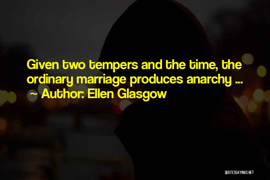 Ellen Glasgow Quotes: Given Two Tempers And The Time, The Ordinary Marriage Produces Anarchy ...