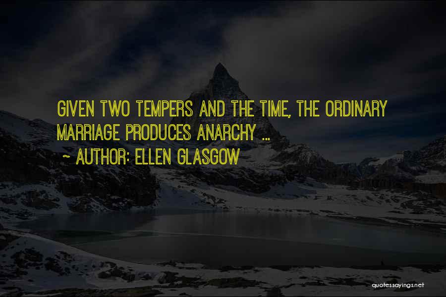 Ellen Glasgow Quotes: Given Two Tempers And The Time, The Ordinary Marriage Produces Anarchy ...