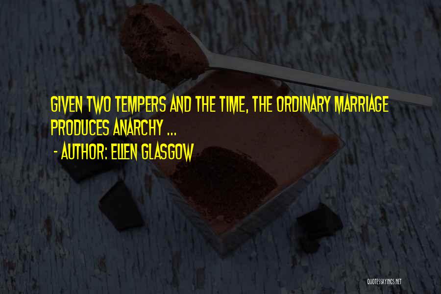 Ellen Glasgow Quotes: Given Two Tempers And The Time, The Ordinary Marriage Produces Anarchy ...