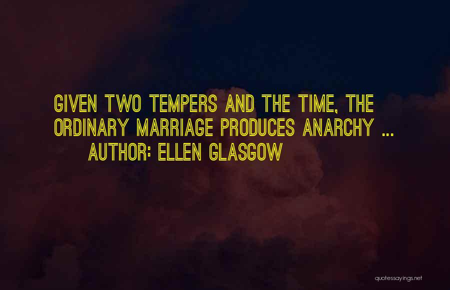 Ellen Glasgow Quotes: Given Two Tempers And The Time, The Ordinary Marriage Produces Anarchy ...