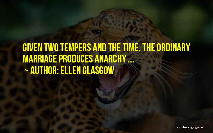 Ellen Glasgow Quotes: Given Two Tempers And The Time, The Ordinary Marriage Produces Anarchy ...