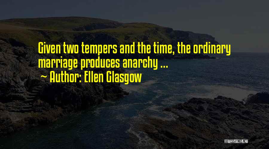 Ellen Glasgow Quotes: Given Two Tempers And The Time, The Ordinary Marriage Produces Anarchy ...