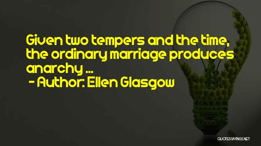 Ellen Glasgow Quotes: Given Two Tempers And The Time, The Ordinary Marriage Produces Anarchy ...
