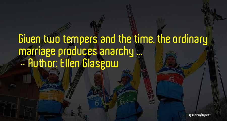 Ellen Glasgow Quotes: Given Two Tempers And The Time, The Ordinary Marriage Produces Anarchy ...