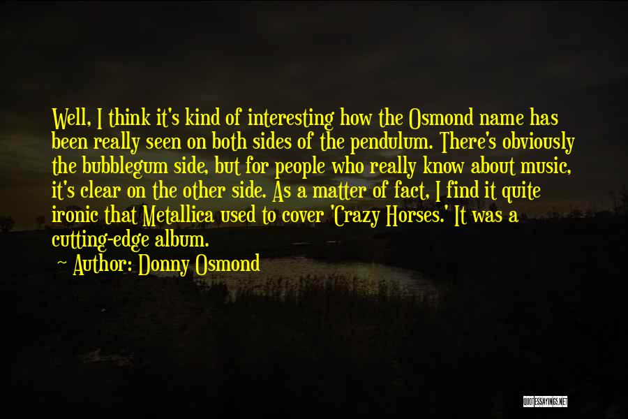 Donny Osmond Quotes: Well, I Think It's Kind Of Interesting How The Osmond Name Has Been Really Seen On Both Sides Of The
