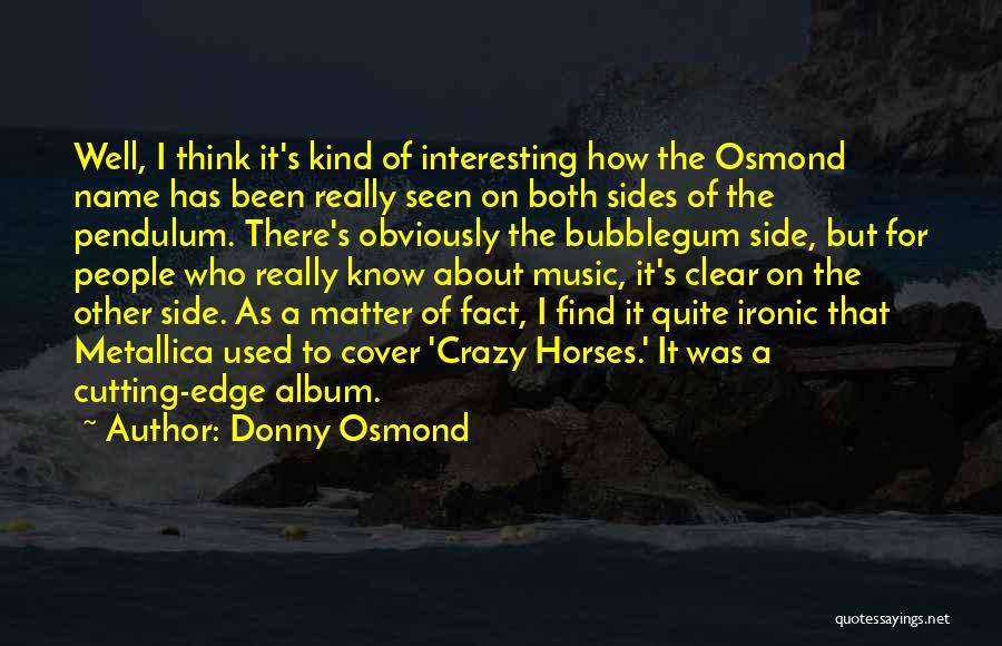 Donny Osmond Quotes: Well, I Think It's Kind Of Interesting How The Osmond Name Has Been Really Seen On Both Sides Of The