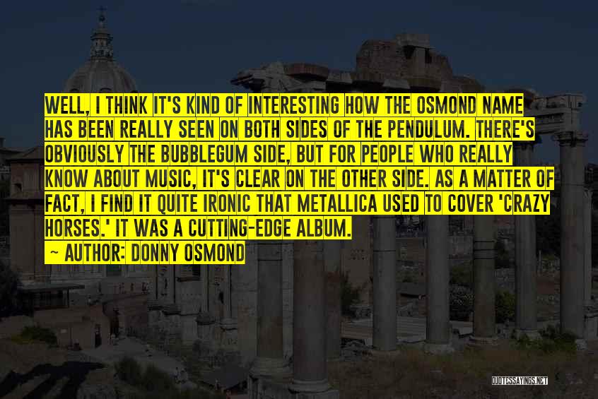 Donny Osmond Quotes: Well, I Think It's Kind Of Interesting How The Osmond Name Has Been Really Seen On Both Sides Of The