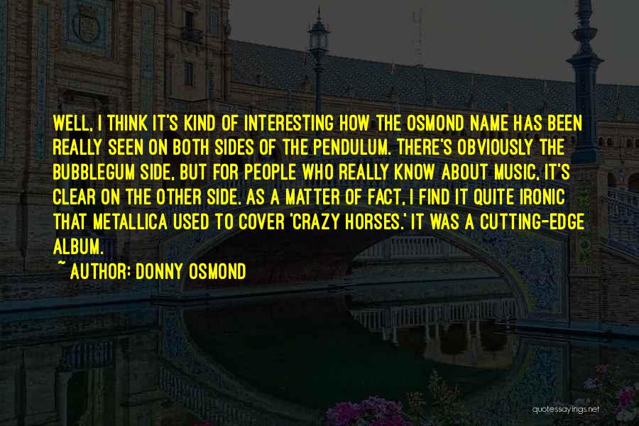 Donny Osmond Quotes: Well, I Think It's Kind Of Interesting How The Osmond Name Has Been Really Seen On Both Sides Of The