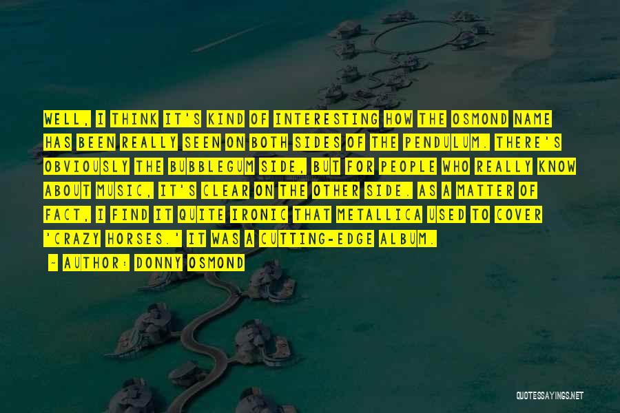 Donny Osmond Quotes: Well, I Think It's Kind Of Interesting How The Osmond Name Has Been Really Seen On Both Sides Of The