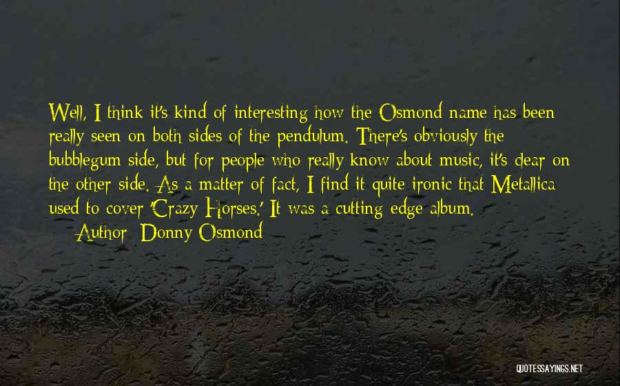 Donny Osmond Quotes: Well, I Think It's Kind Of Interesting How The Osmond Name Has Been Really Seen On Both Sides Of The