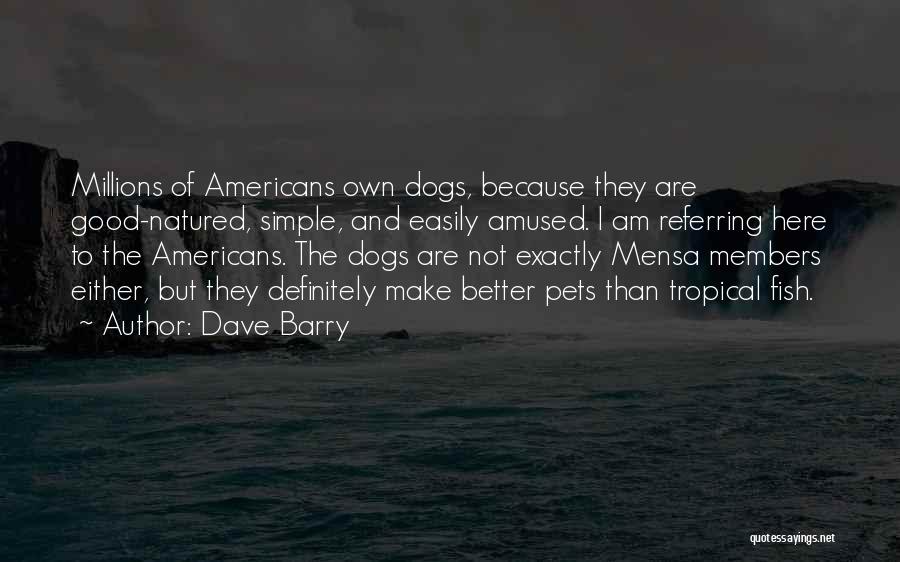 Dave Barry Quotes: Millions Of Americans Own Dogs, Because They Are Good-natured, Simple, And Easily Amused. I Am Referring Here To The Americans.