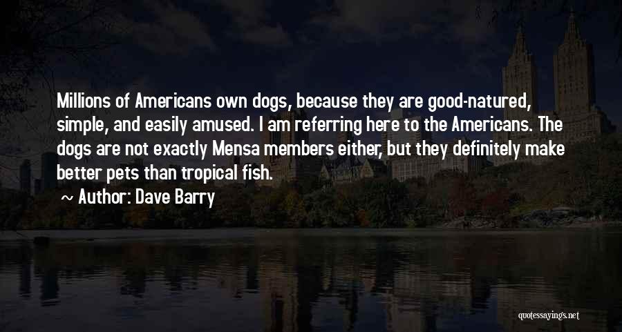 Dave Barry Quotes: Millions Of Americans Own Dogs, Because They Are Good-natured, Simple, And Easily Amused. I Am Referring Here To The Americans.