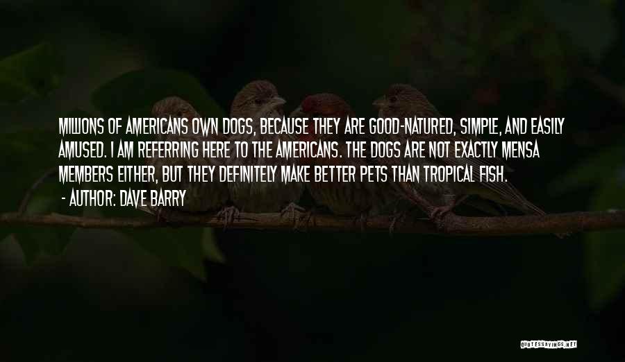 Dave Barry Quotes: Millions Of Americans Own Dogs, Because They Are Good-natured, Simple, And Easily Amused. I Am Referring Here To The Americans.