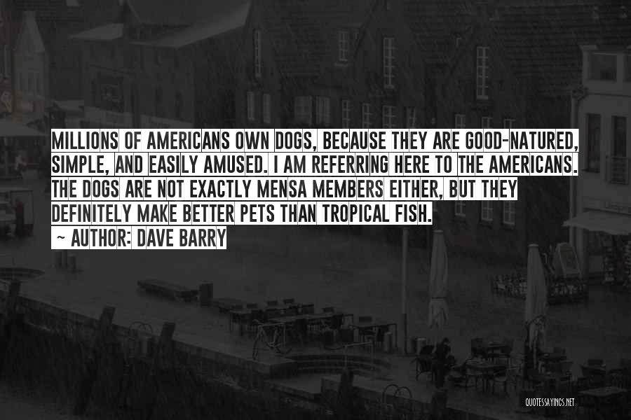 Dave Barry Quotes: Millions Of Americans Own Dogs, Because They Are Good-natured, Simple, And Easily Amused. I Am Referring Here To The Americans.