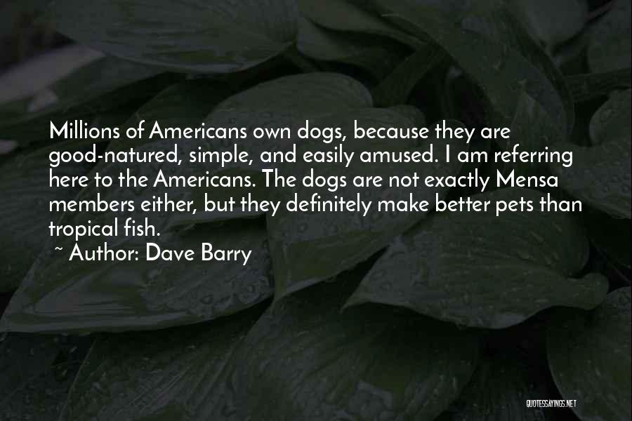 Dave Barry Quotes: Millions Of Americans Own Dogs, Because They Are Good-natured, Simple, And Easily Amused. I Am Referring Here To The Americans.