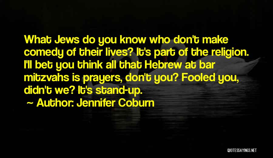 Jennifer Coburn Quotes: What Jews Do You Know Who Don't Make Comedy Of Their Lives? It's Part Of The Religion. I'll Bet You