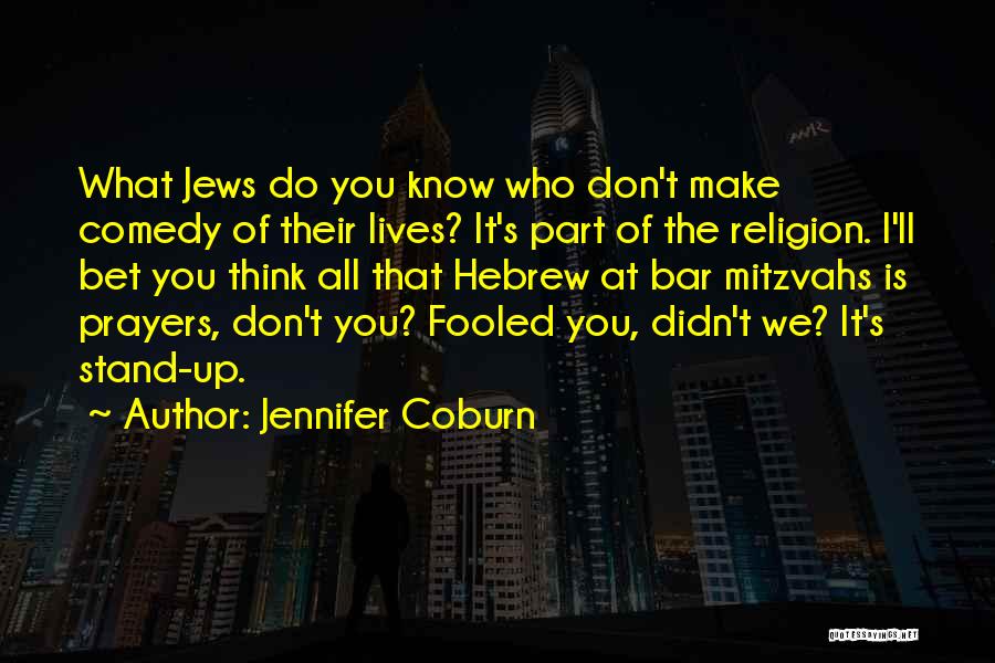 Jennifer Coburn Quotes: What Jews Do You Know Who Don't Make Comedy Of Their Lives? It's Part Of The Religion. I'll Bet You