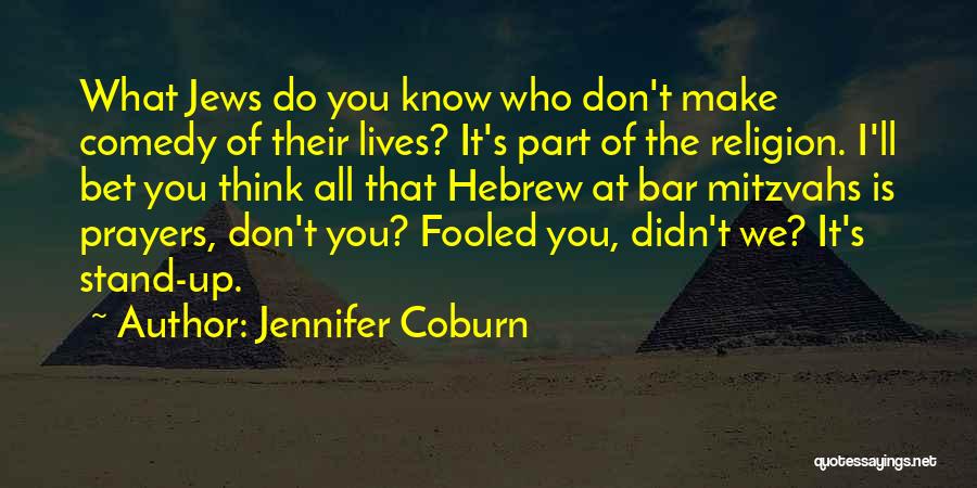 Jennifer Coburn Quotes: What Jews Do You Know Who Don't Make Comedy Of Their Lives? It's Part Of The Religion. I'll Bet You