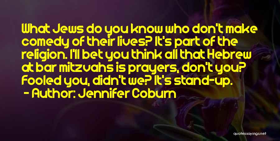 Jennifer Coburn Quotes: What Jews Do You Know Who Don't Make Comedy Of Their Lives? It's Part Of The Religion. I'll Bet You