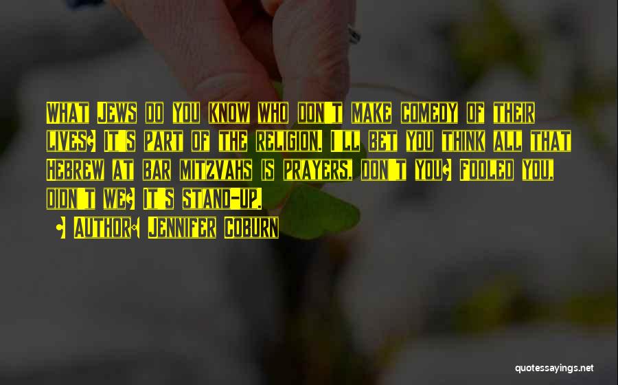Jennifer Coburn Quotes: What Jews Do You Know Who Don't Make Comedy Of Their Lives? It's Part Of The Religion. I'll Bet You