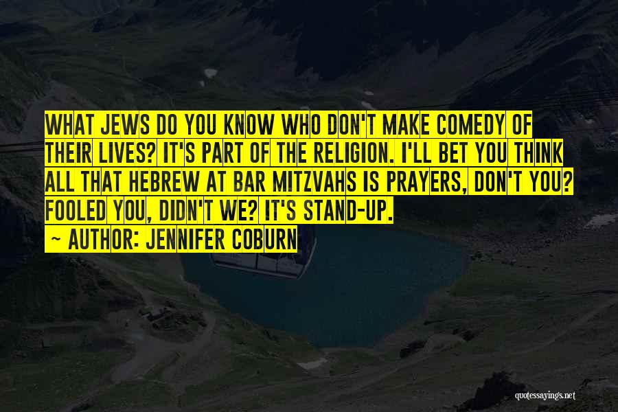 Jennifer Coburn Quotes: What Jews Do You Know Who Don't Make Comedy Of Their Lives? It's Part Of The Religion. I'll Bet You