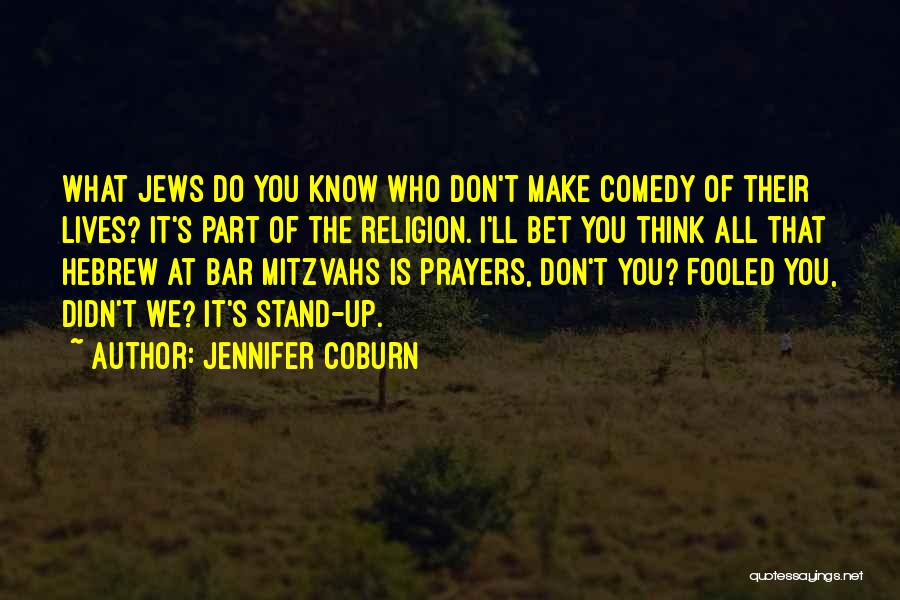 Jennifer Coburn Quotes: What Jews Do You Know Who Don't Make Comedy Of Their Lives? It's Part Of The Religion. I'll Bet You