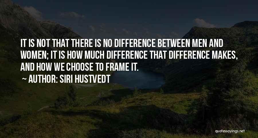 Siri Hustvedt Quotes: It Is Not That There Is No Difference Between Men And Women; It Is How Much Difference That Difference Makes,