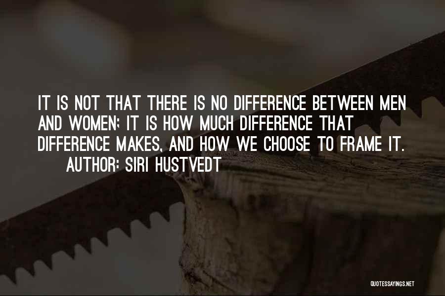 Siri Hustvedt Quotes: It Is Not That There Is No Difference Between Men And Women; It Is How Much Difference That Difference Makes,