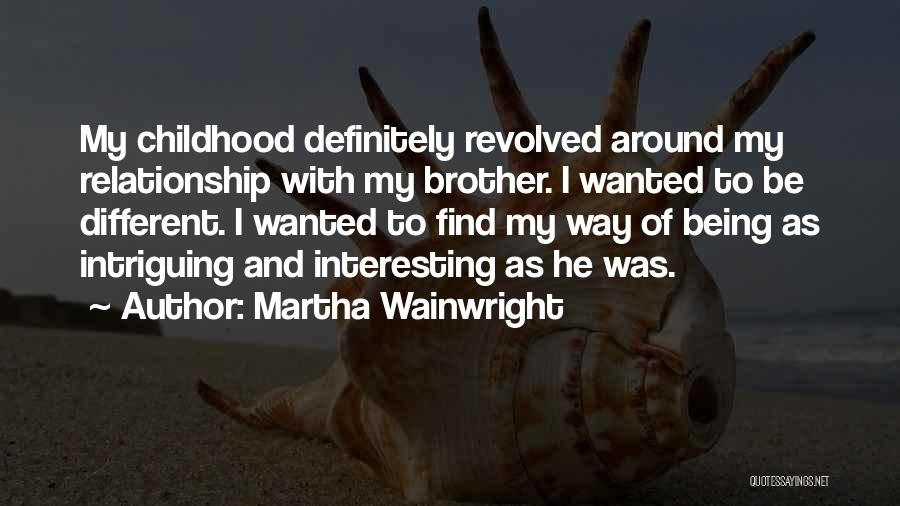 Martha Wainwright Quotes: My Childhood Definitely Revolved Around My Relationship With My Brother. I Wanted To Be Different. I Wanted To Find My