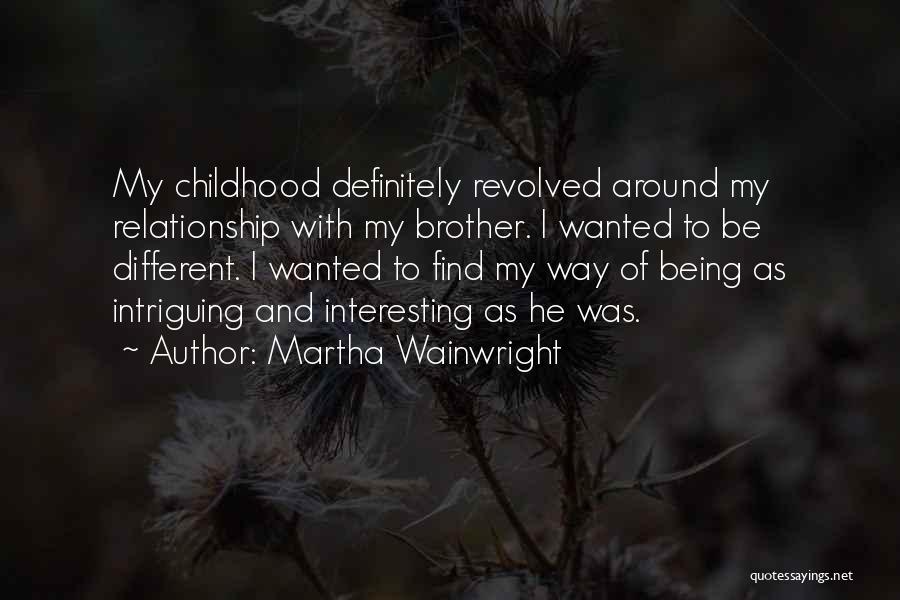 Martha Wainwright Quotes: My Childhood Definitely Revolved Around My Relationship With My Brother. I Wanted To Be Different. I Wanted To Find My