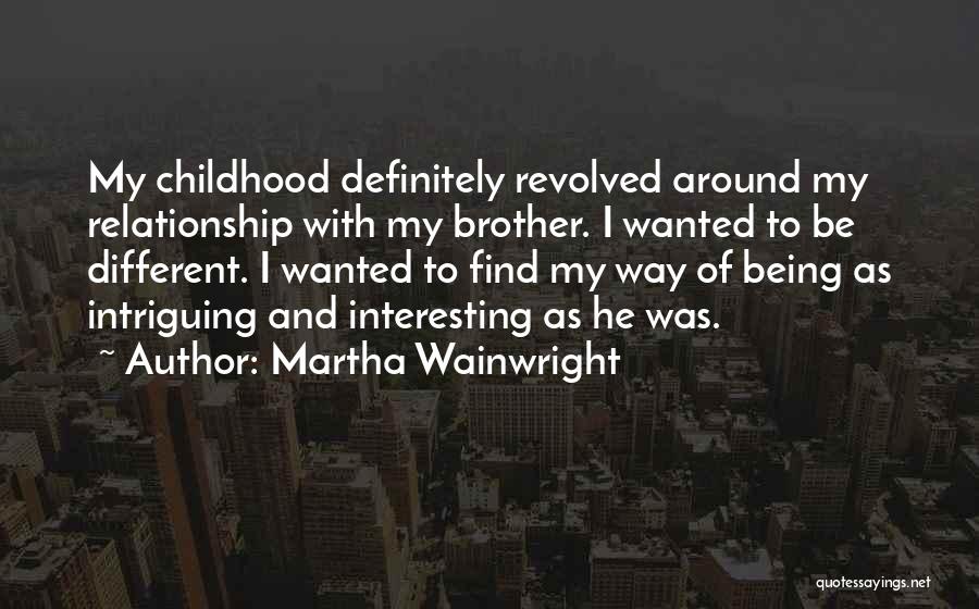 Martha Wainwright Quotes: My Childhood Definitely Revolved Around My Relationship With My Brother. I Wanted To Be Different. I Wanted To Find My