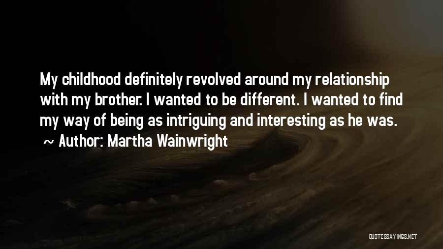 Martha Wainwright Quotes: My Childhood Definitely Revolved Around My Relationship With My Brother. I Wanted To Be Different. I Wanted To Find My