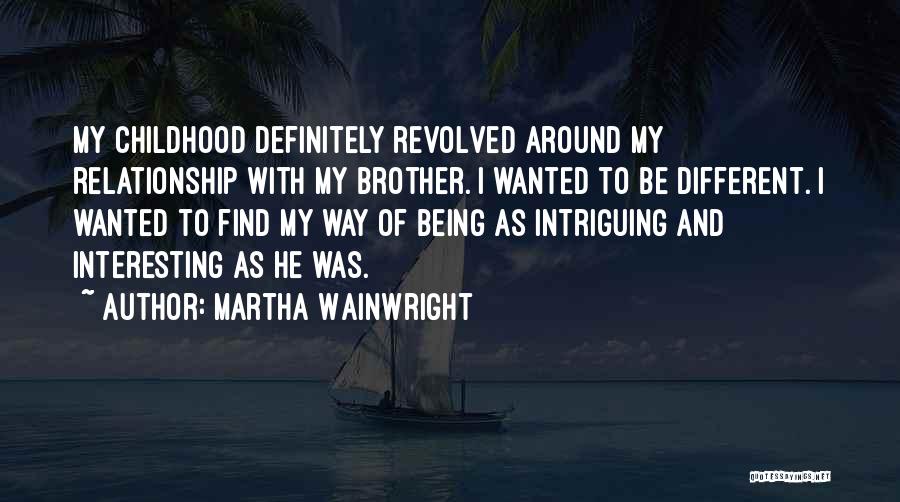 Martha Wainwright Quotes: My Childhood Definitely Revolved Around My Relationship With My Brother. I Wanted To Be Different. I Wanted To Find My