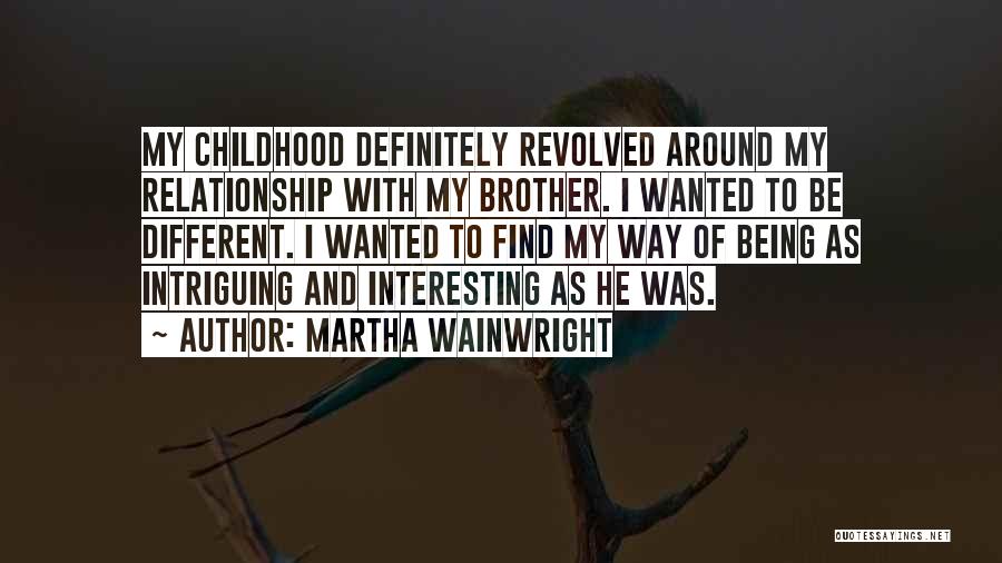 Martha Wainwright Quotes: My Childhood Definitely Revolved Around My Relationship With My Brother. I Wanted To Be Different. I Wanted To Find My