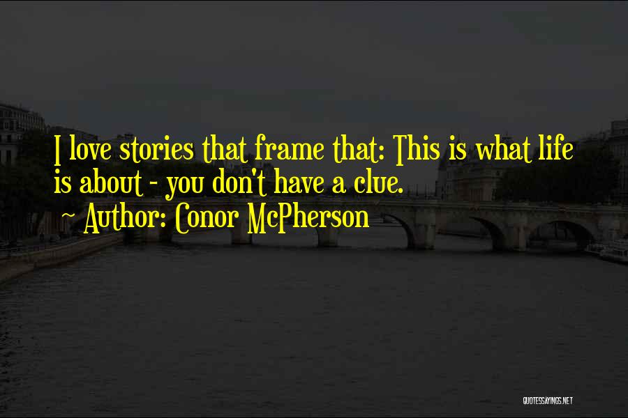 Conor McPherson Quotes: I Love Stories That Frame That: This Is What Life Is About - You Don't Have A Clue.